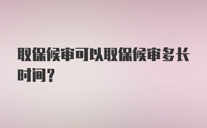 取保候审可以取保候审多长时间？