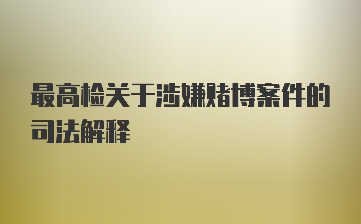 最高检关于涉嫌赌博案件的司法解释