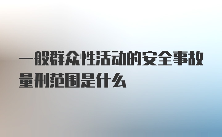 一般群众性活动的安全事故量刑范围是什么