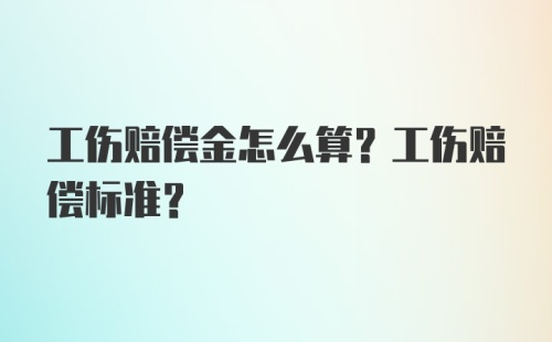 工伤赔偿金怎么算？工伤赔偿标准？