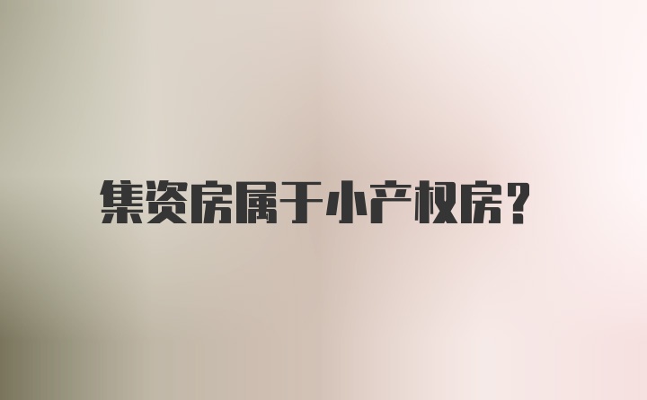 集资房属于小产权房?