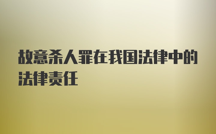 故意杀人罪在我国法律中的法律责任