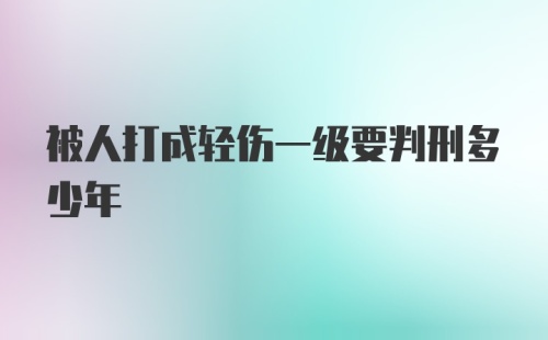 被人打成轻伤一级要判刑多少年