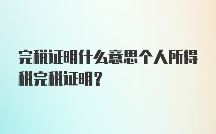 完税证明什么意思个人所得税完税证明？