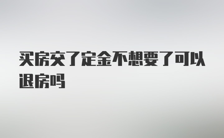 买房交了定金不想要了可以退房吗