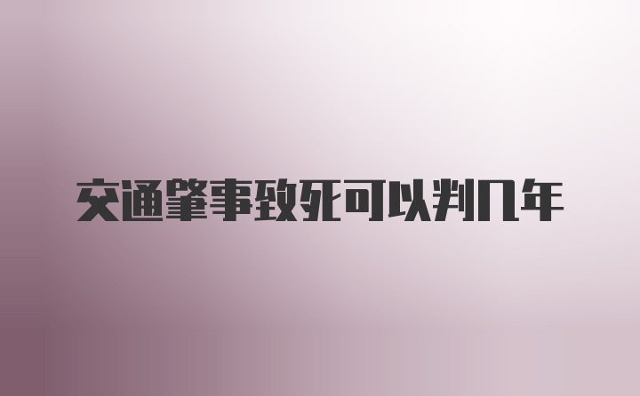 交通肇事致死可以判几年