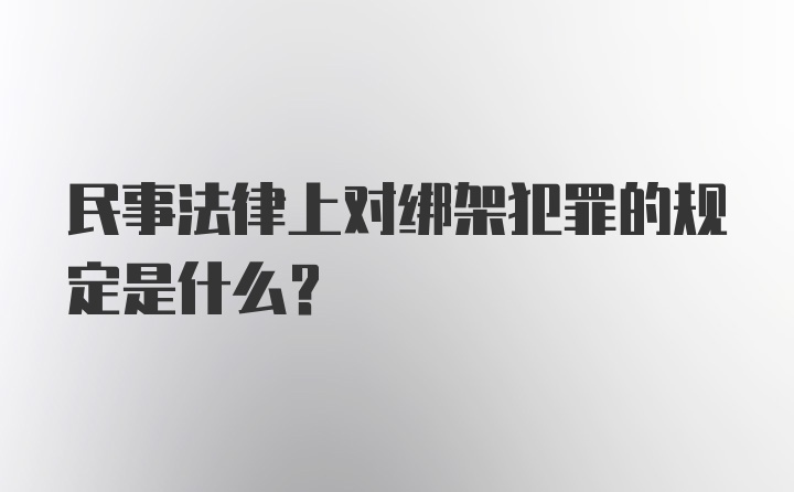 民事法律上对绑架犯罪的规定是什么？