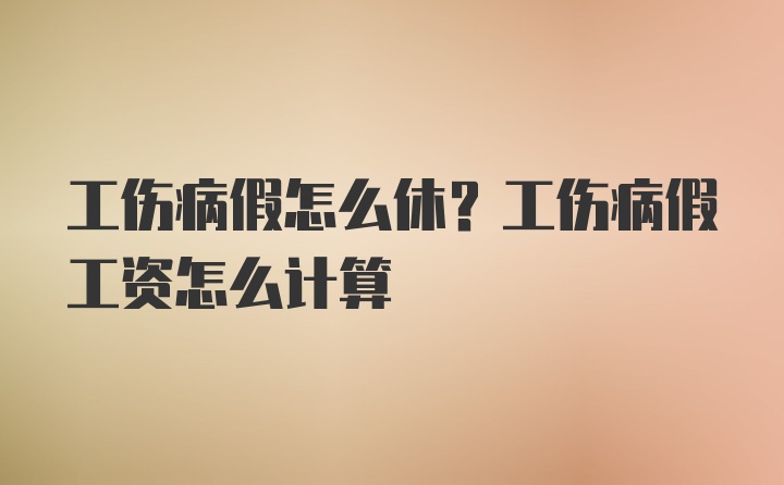 工伤病假怎么休？工伤病假工资怎么计算