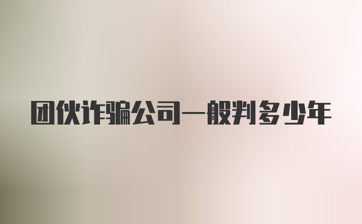 团伙诈骗公司一般判多少年
