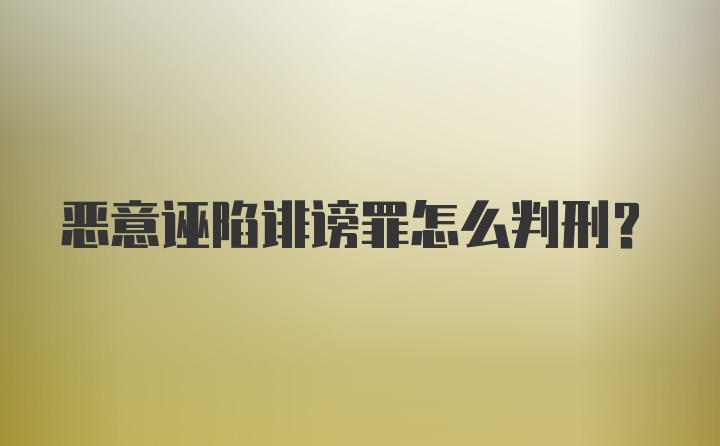 恶意诬陷诽谤罪怎么判刑？