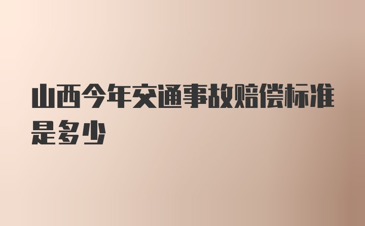 山西今年交通事故赔偿标准是多少