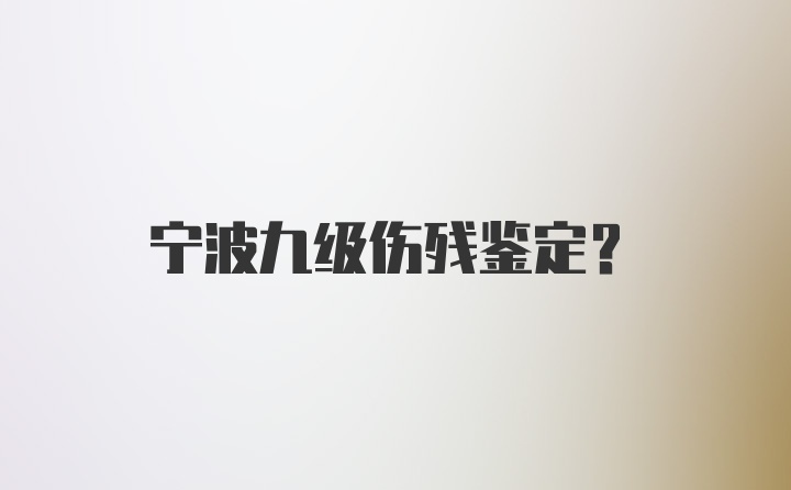 宁波九级伤残鉴定？