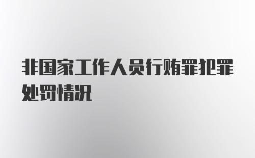 非国家工作人员行贿罪犯罪处罚情况