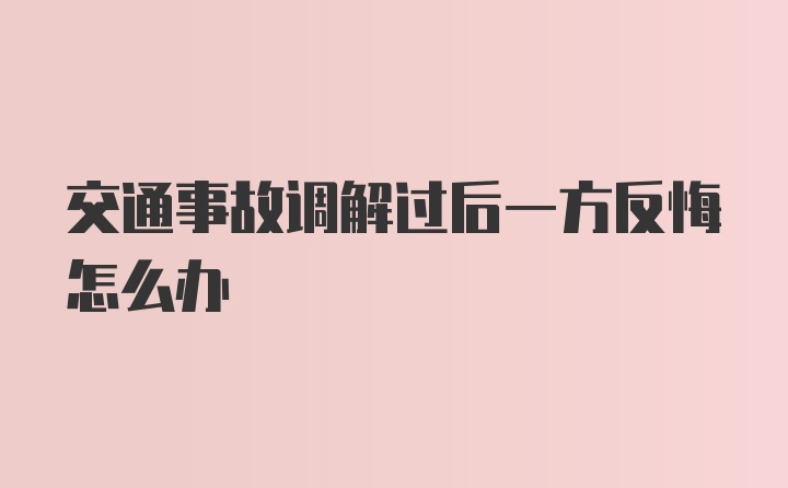 交通事故调解过后一方反悔怎么办