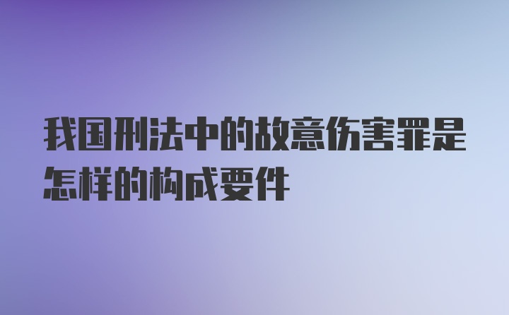 我国刑法中的故意伤害罪是怎样的构成要件