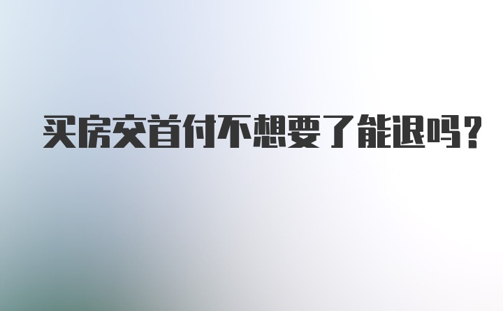 买房交首付不想要了能退吗？