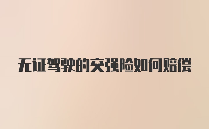 无证驾驶的交强险如何赔偿