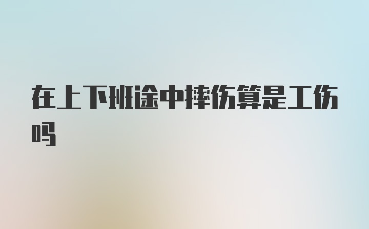 在上下班途中摔伤算是工伤吗