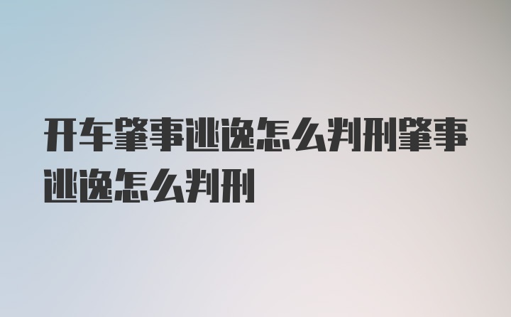 开车肇事逃逸怎么判刑肇事逃逸怎么判刑