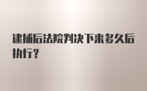 逮捕后法院判决下来多久后执行？