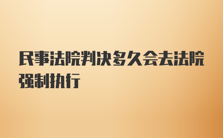 民事法院判决多久会去法院强制执行