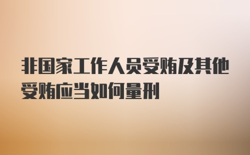 非国家工作人员受贿及其他受贿应当如何量刑