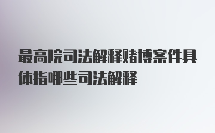 最高院司法解释赌博案件具体指哪些司法解释