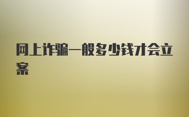 网上诈骗一般多少钱才会立案