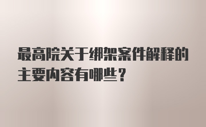 最高院关于绑架案件解释的主要内容有哪些?