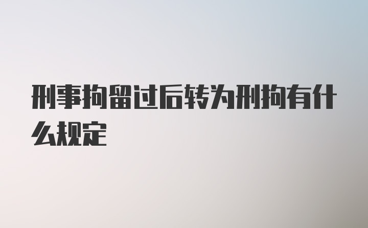 刑事拘留过后转为刑拘有什么规定