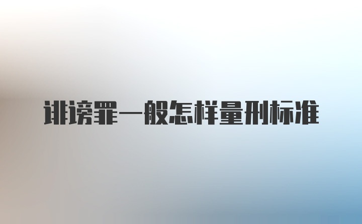 诽谤罪一般怎样量刑标准