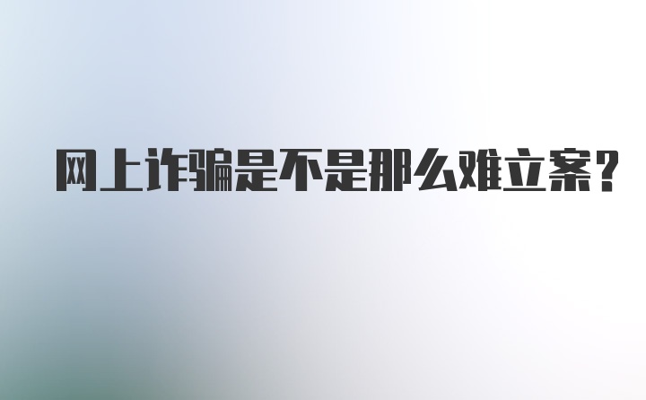 网上诈骗是不是那么难立案？