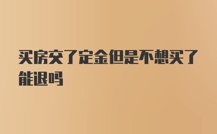 买房交了定金但是不想买了能退吗