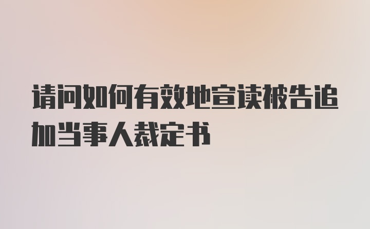 请问如何有效地宣读被告追加当事人裁定书