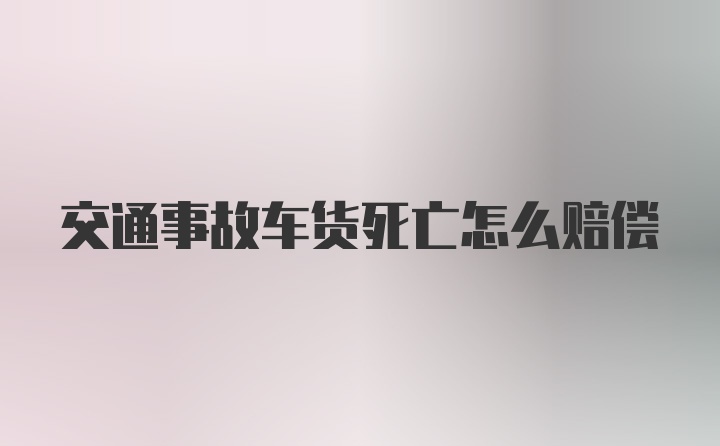 交通事故车货死亡怎么赔偿