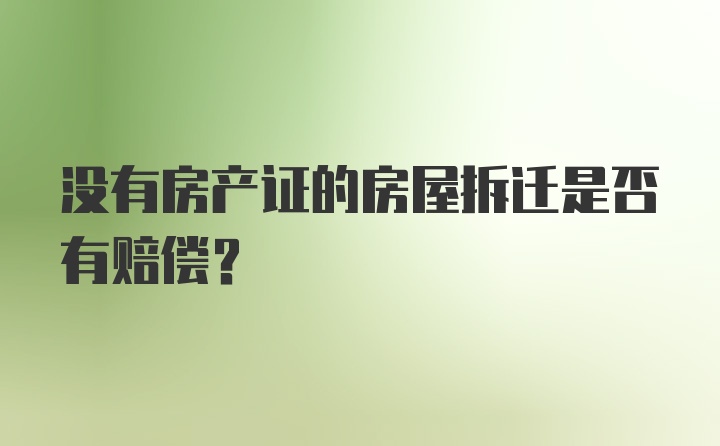 没有房产证的房屋拆迁是否有赔偿?