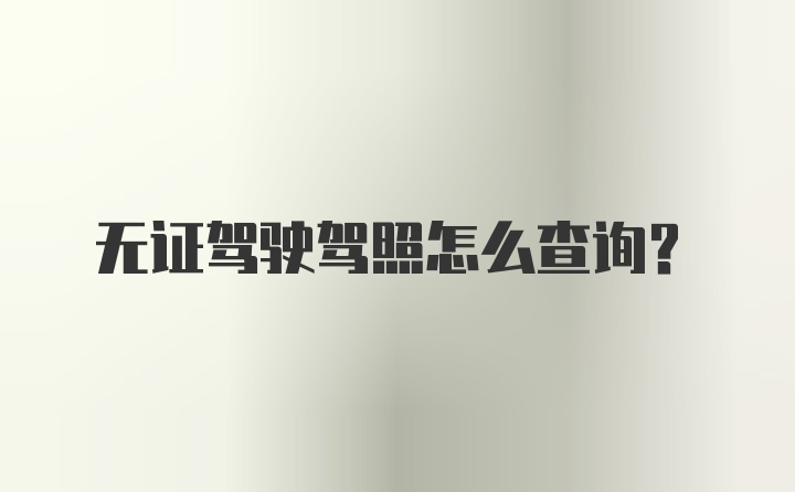 无证驾驶驾照怎么查询？