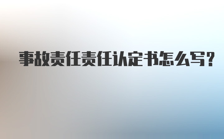 事故责任责任认定书怎么写？