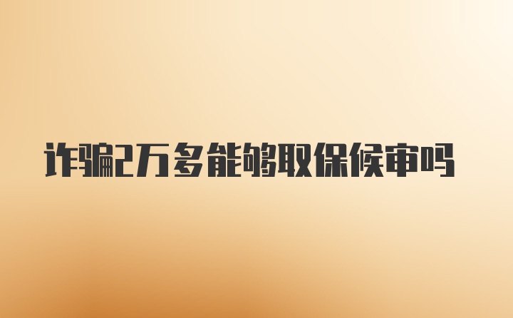 诈骗2万多能够取保候审吗