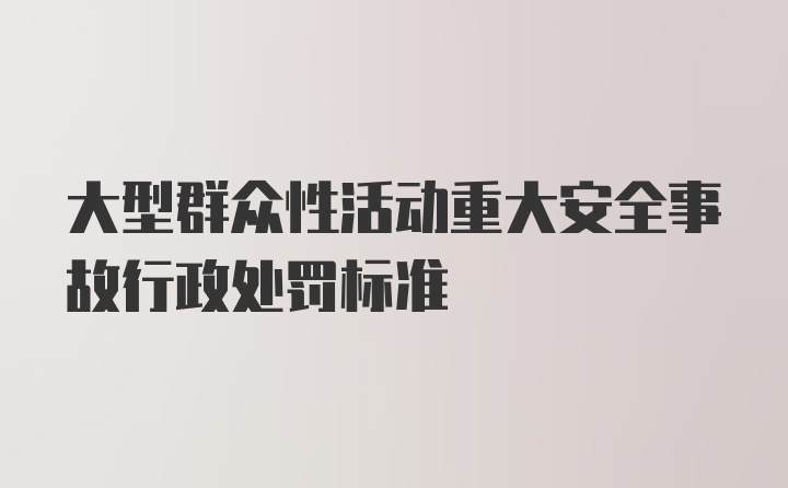 大型群众性活动重大安全事故行政处罚标准