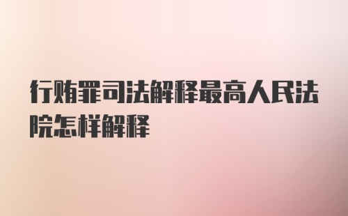 行贿罪司法解释最高人民法院怎样解释