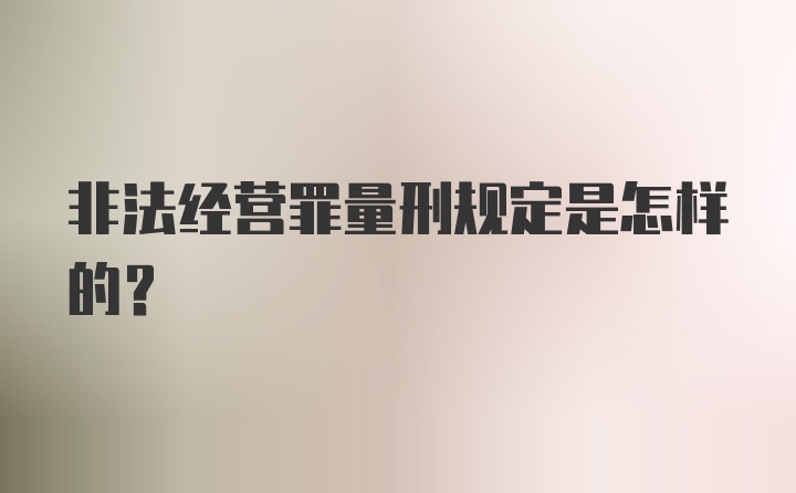 非法经营罪量刑规定是怎样的？