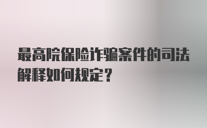 最高院保险诈骗案件的司法解释如何规定?