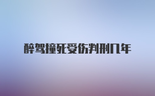 醉驾撞死受伤判刑几年