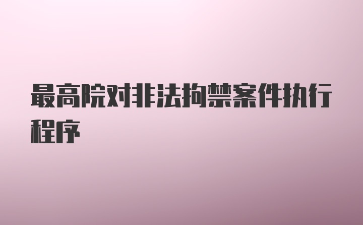 最高院对非法拘禁案件执行程序