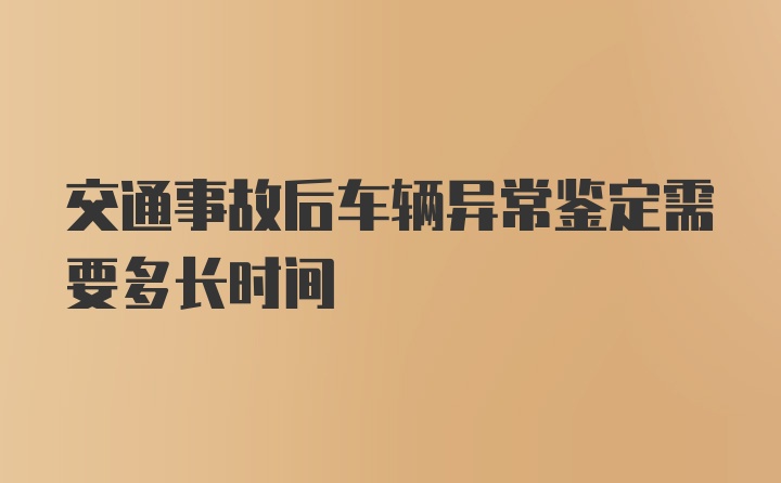 交通事故后车辆异常鉴定需要多长时间