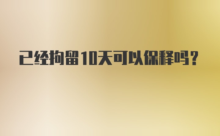 已经拘留10天可以保释吗？