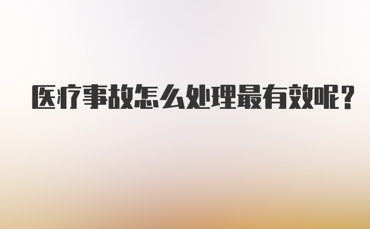 医疗事故怎么处理最有效呢？