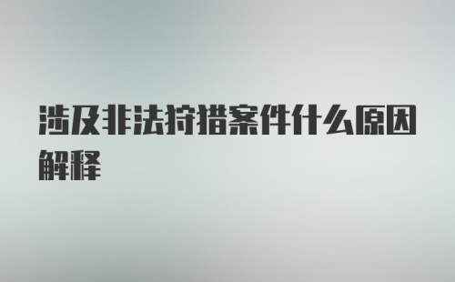 涉及非法狩猎案件什么原因解释