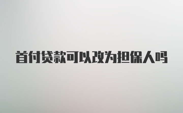 首付贷款可以改为担保人吗